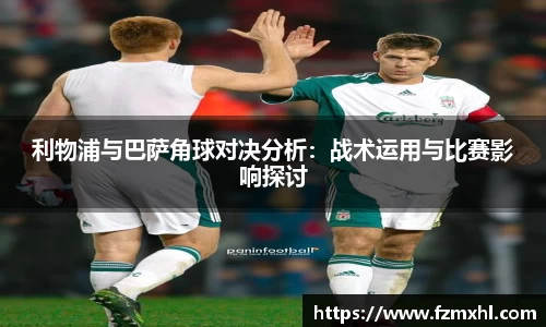 利物浦与巴萨角球对决分析：战术运用与比赛影响探讨