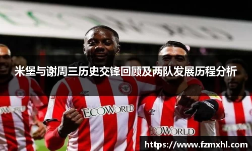 米堡与谢周三历史交锋回顾及两队发展历程分析