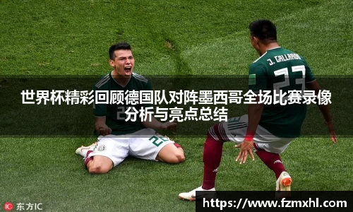 世界杯精彩回顾德国队对阵墨西哥全场比赛录像分析与亮点总结